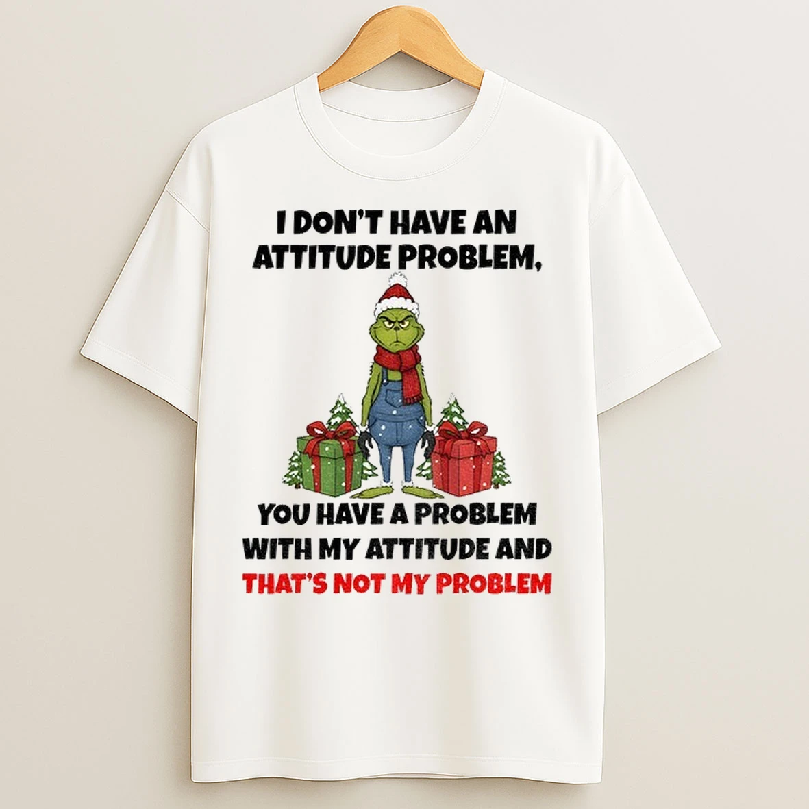 Grinch Santa Hat I Dont Have An Attitude Problem You Have A Problem With My Attitude And Thats Not My Problem Christmas T Shirts