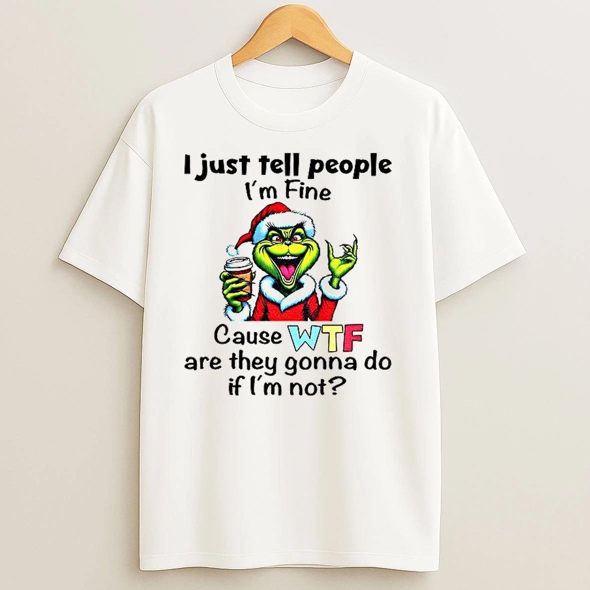 Grinch Santa Hat I Just Tell People Im Fine Cause Wtf Are They Gonna Do If Im Not Christmas T Shirts