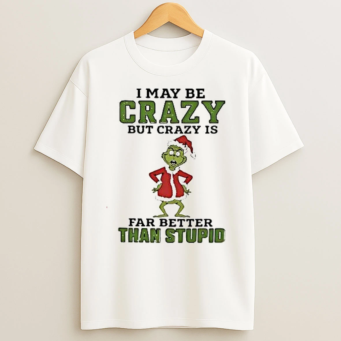 Grinch Santa Hat I May Be Crazy But Crazy Is Far Better Than Stupid Christmas T Shirts