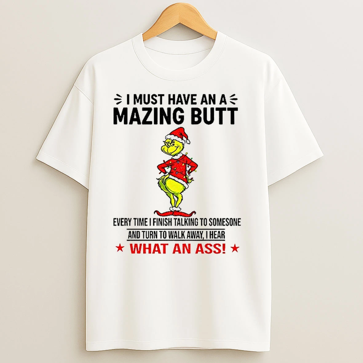 Grinch Santa Hat I Must Have An A Mazing Butt Every Time I Finish Talking To Someone And Turn To Walk Away Christmas T Shirts