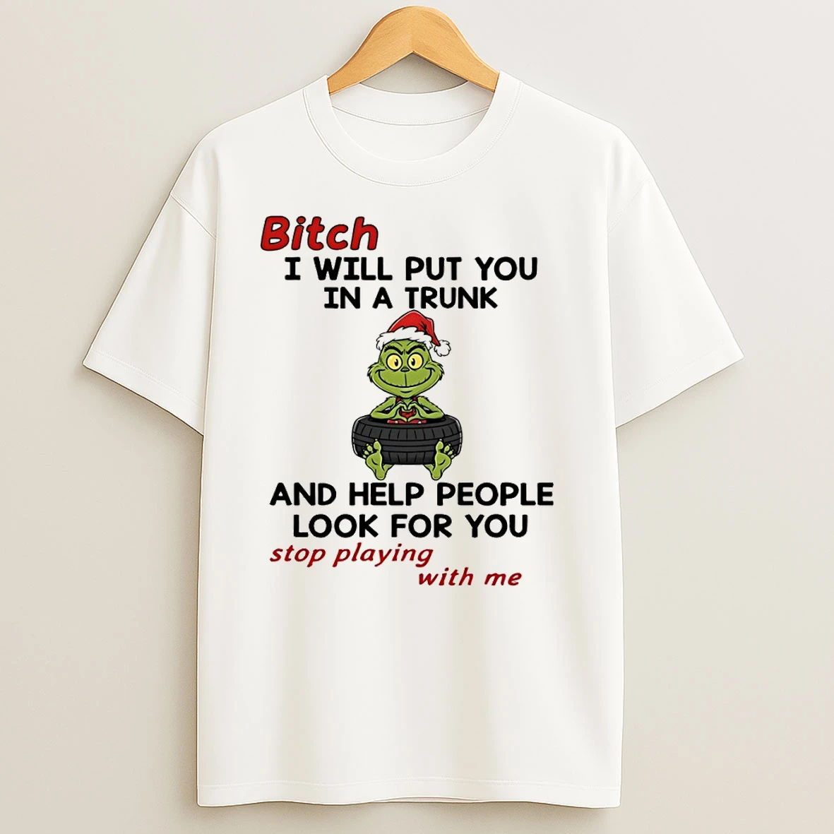 Grinch Santa Hat Bitch I Will Put You In A Trunk And Help People Look For You Stop Playing With Me Christmas T Shirts
