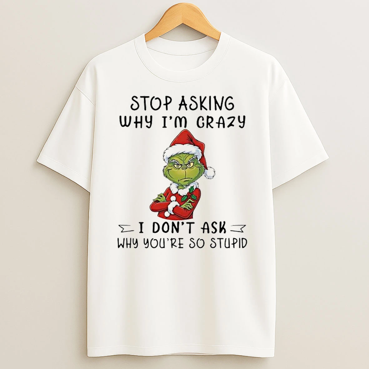 Grinch Santa Stop Asking Why Im Crazy I Dont Ask Why Youre So Stupid Shirts
