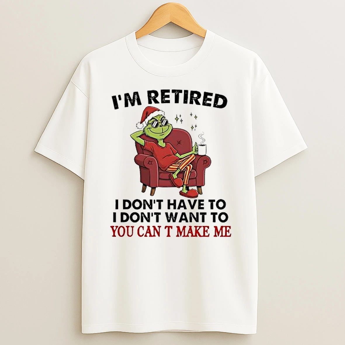Grinch Santa Suit Im Retired I Dont Have To I Dont Want To You Can T Make Me Shirts