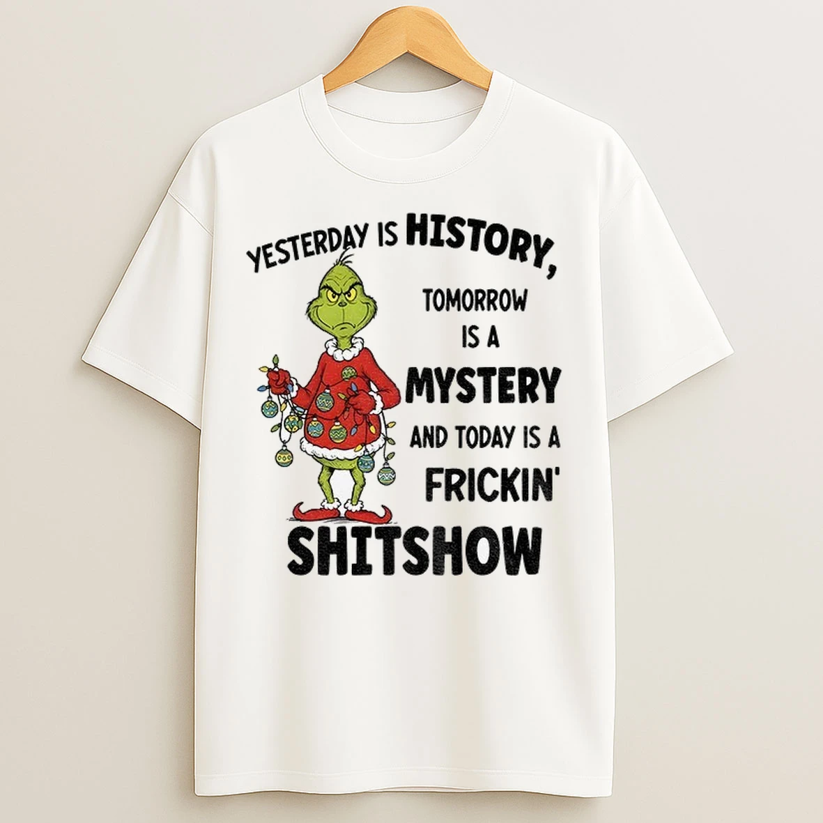 Grinch Santa Yesterday Is History Tomorrow Is A Mystery And Today Is A Frickin Shitshow Christmas T Shirts