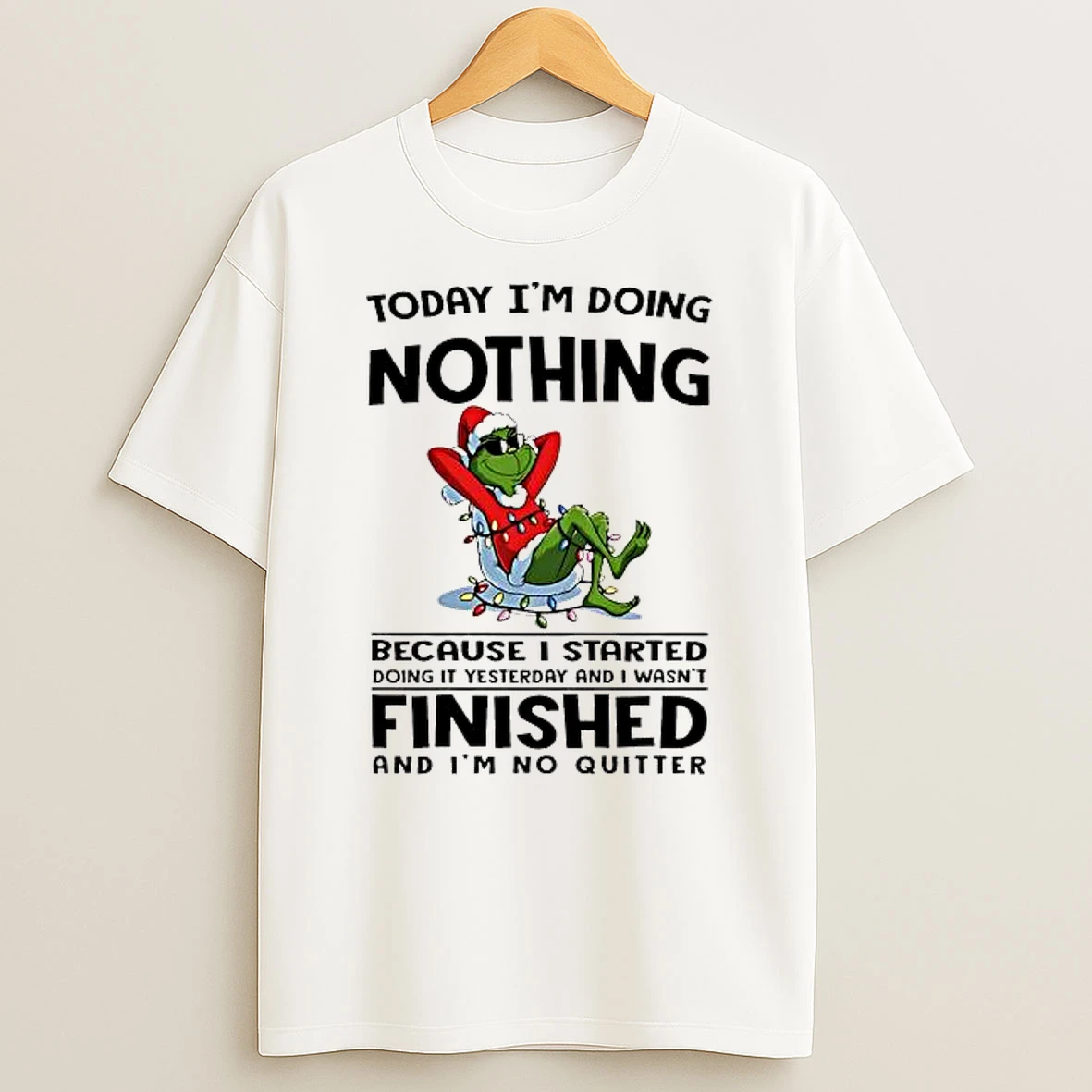 Grinch Today Im Doing Nothing Because I Started Doing It Yesterday And I Wasnt Finished And Im No Quitter Shirts