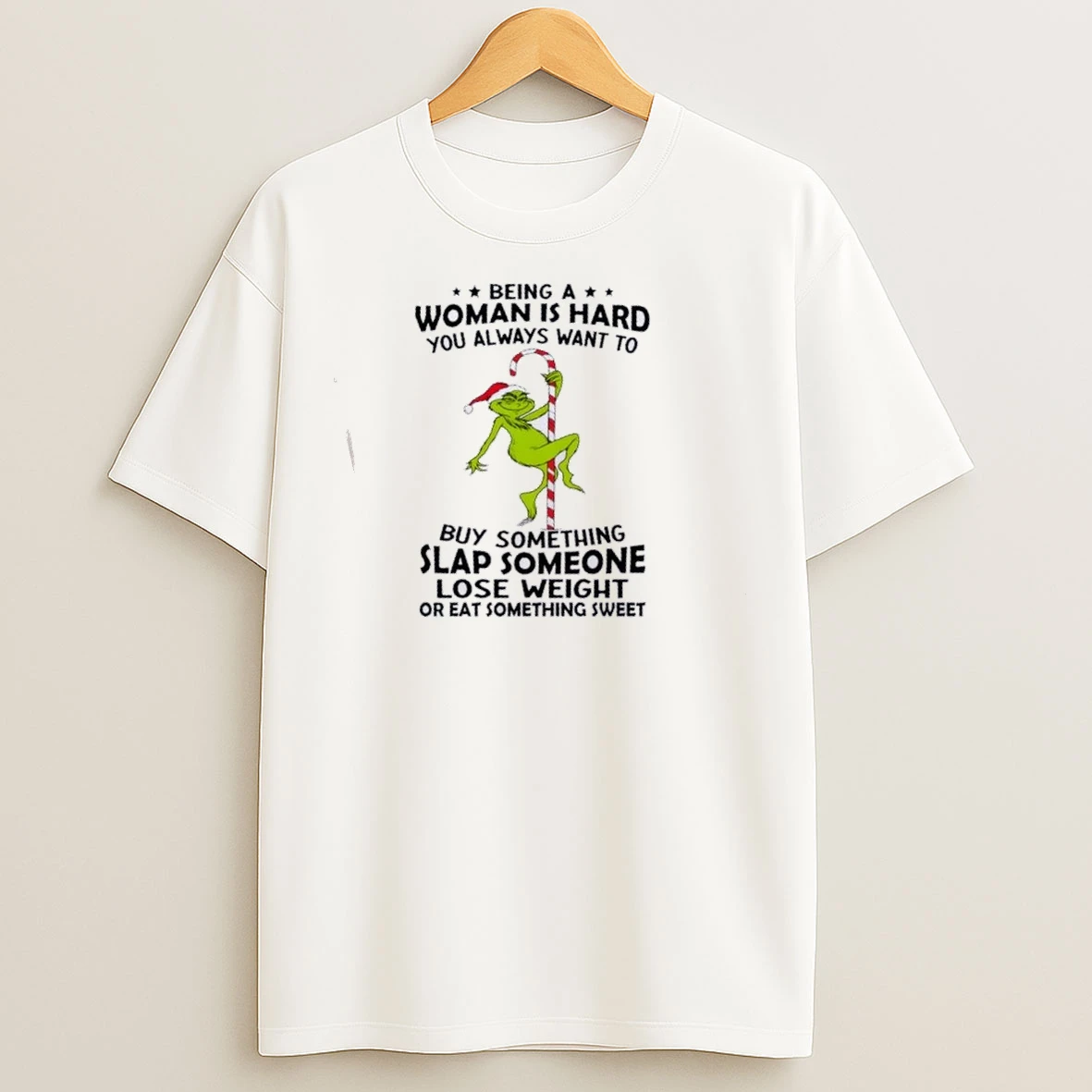 Grinch Being A Woman Is Hard You Always Want To Buy Something Slap Someone Christmas T Shirts