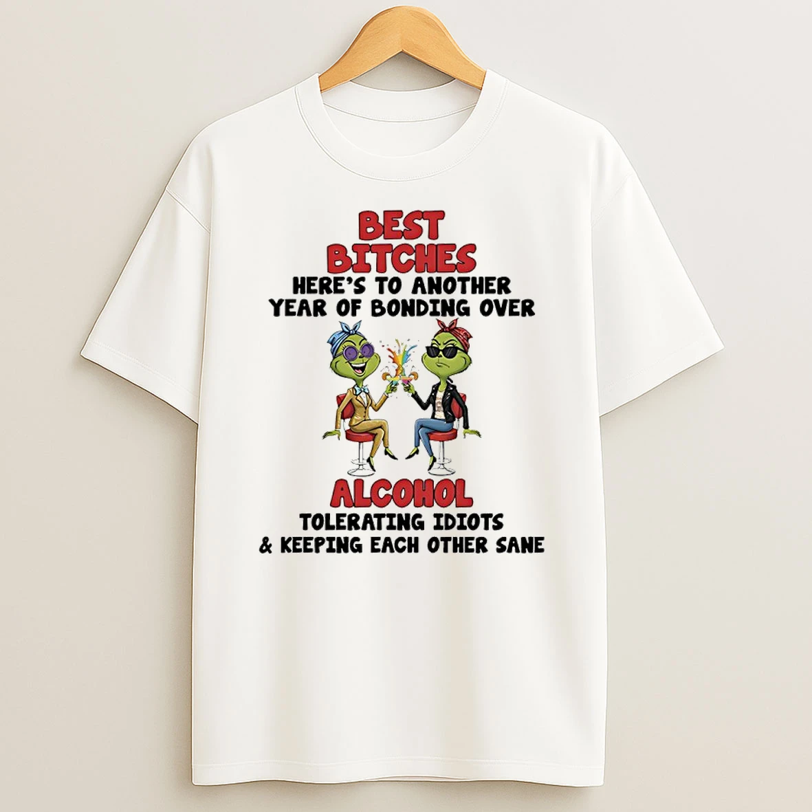 Grinch Best Bitches Heres To Another Year Of Bonding Over Alcohol Tolerating Idiots Keeping Each Other Sane Shirts