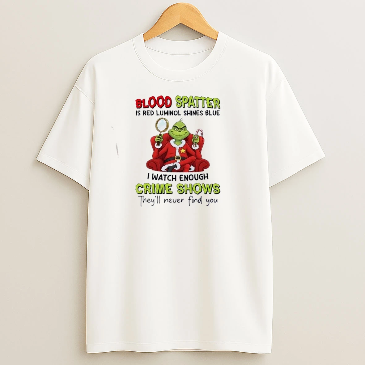 Grinch Blood Spatter Is Red Luminol Shines Blue I Watch Enough Crime Shows Theyll Never Find You T Shirts