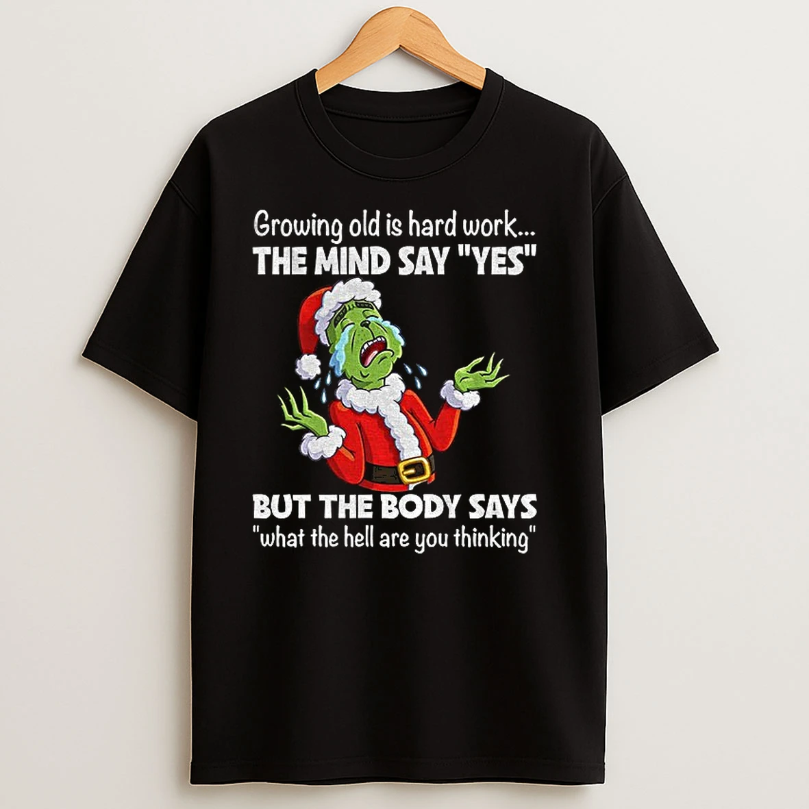 Grinch Growing Old Is Hard Work The Mind Say Yes But The Body Says What The Hell Are You Thinking Christmas T Shirts