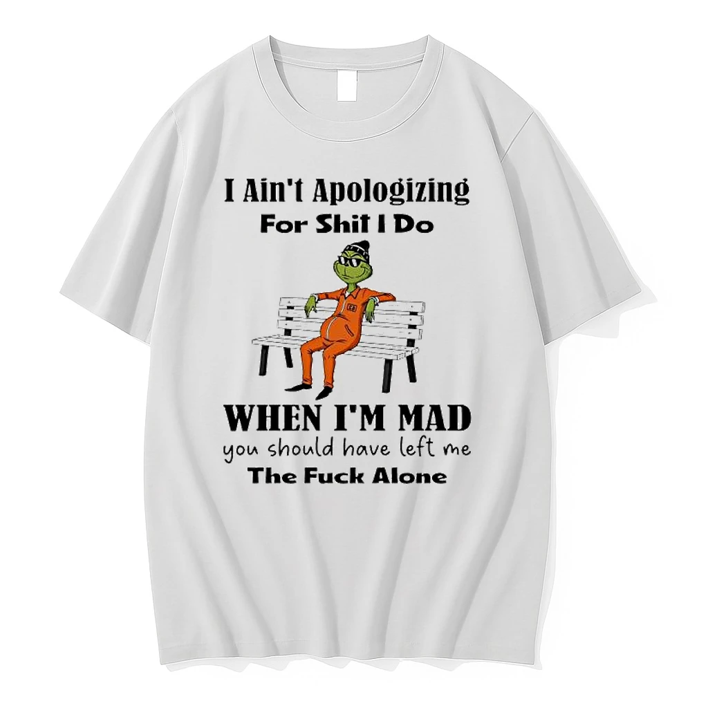 Grinch I Aint Apologizing For Shit I Do When Im Mad You Should Have Left Me The Fuck Alone Shirts