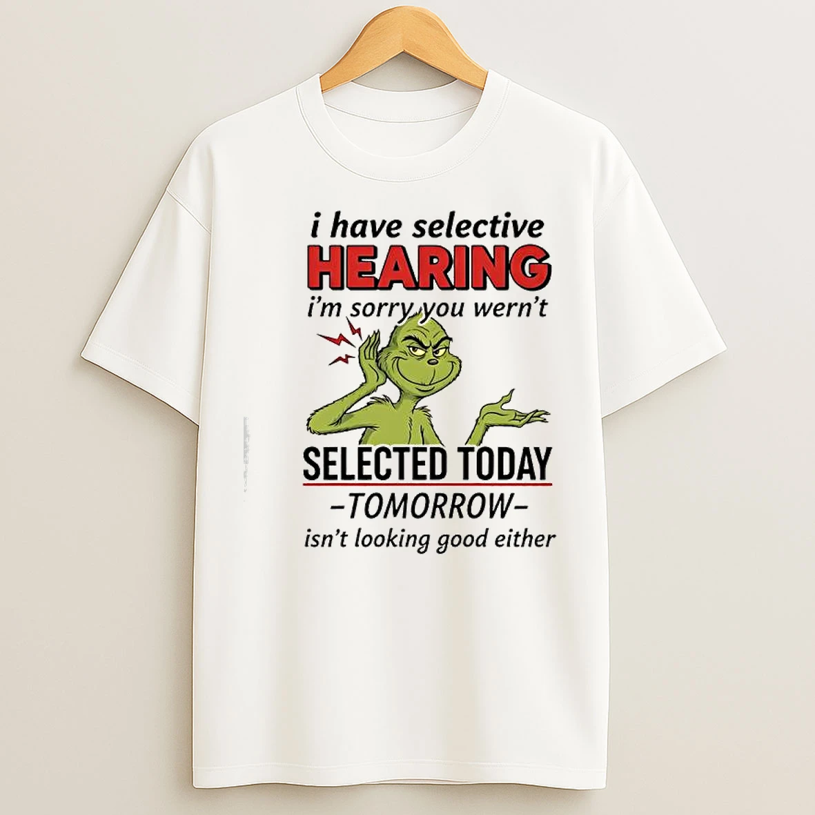 Grinch I Have Selective Hearing Im Sorry You Wernt Selected Today Tomorrow T Shirts