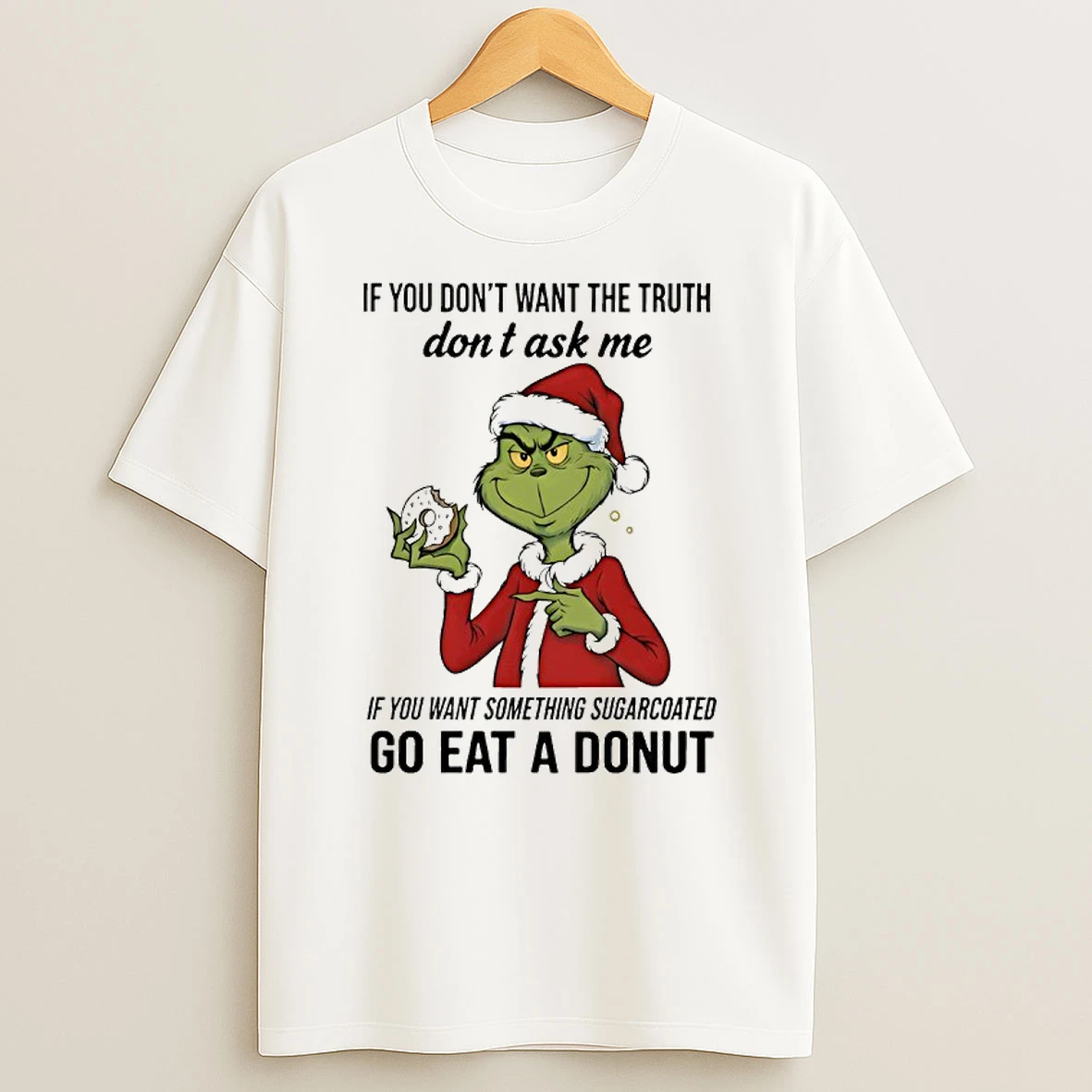 Grinch If You Dont Want The Truth Dont Ask Me If You Want Something Sugarcoated Shirts