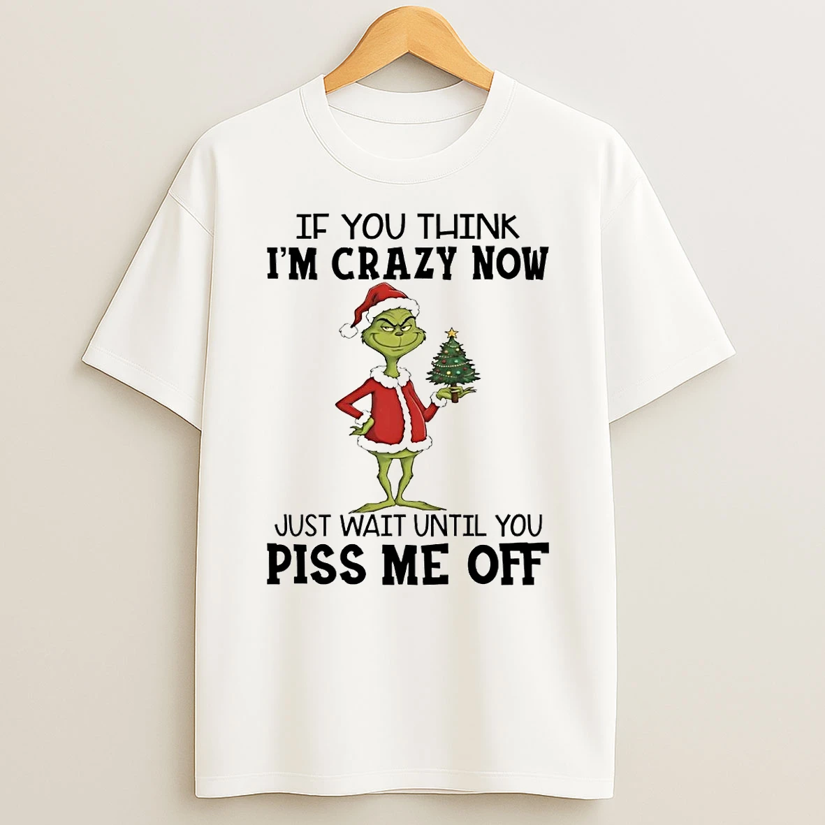 Grinch If You Think Im Crazy Now Just Wait Until You Piss Me Off Christmas Shirts