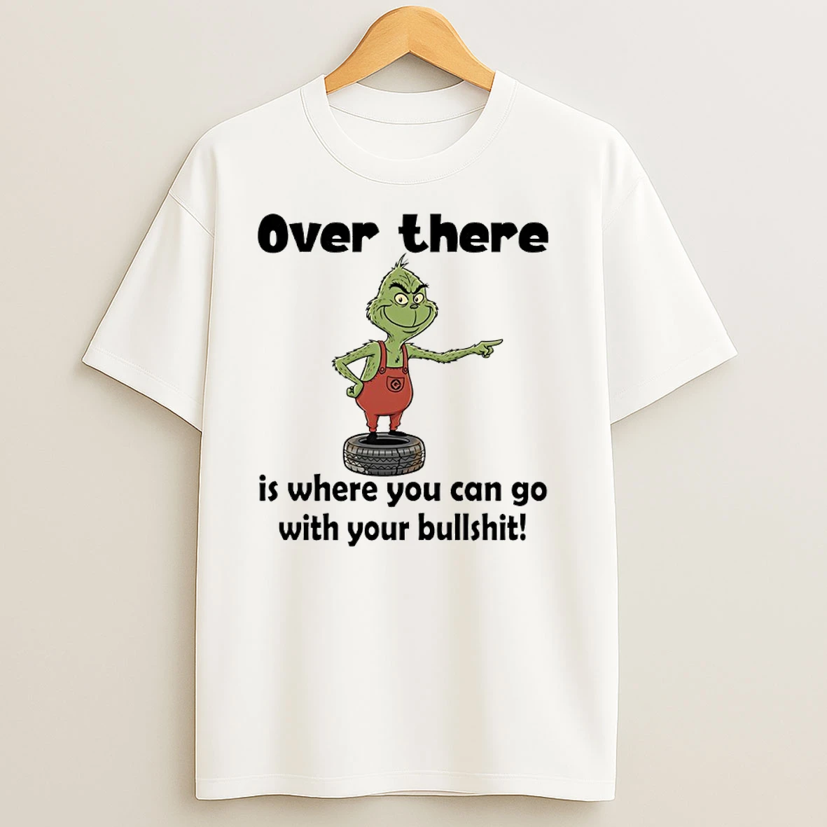 Grinch Over There Is Where You Can Go With Your Bullshit T Shirts