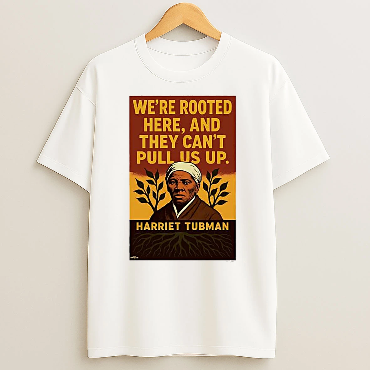 Harriet Tubman Were Rooted Here And They Cant Pull Us Up Shirts
