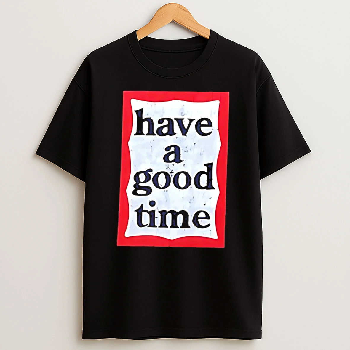 Have A Good Time Shirts