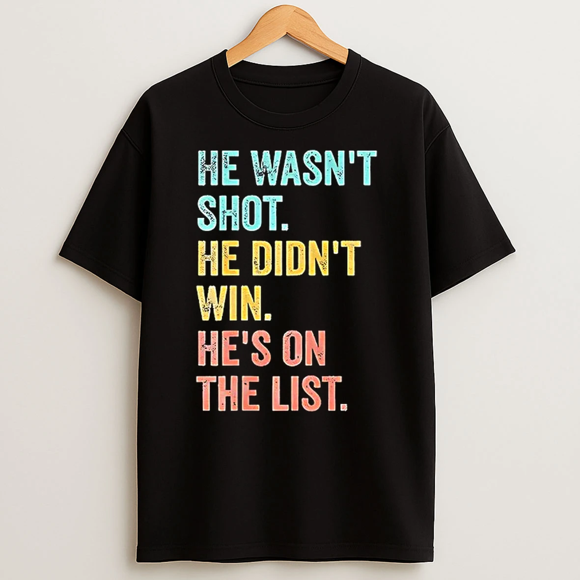 He Wasnt Shot He Didnt Win Hes On The List Anti Trump Shirts