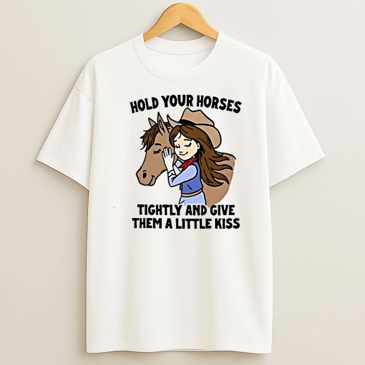Hold Your Horses Tightly And Give Them A Little Kiss T Shirts