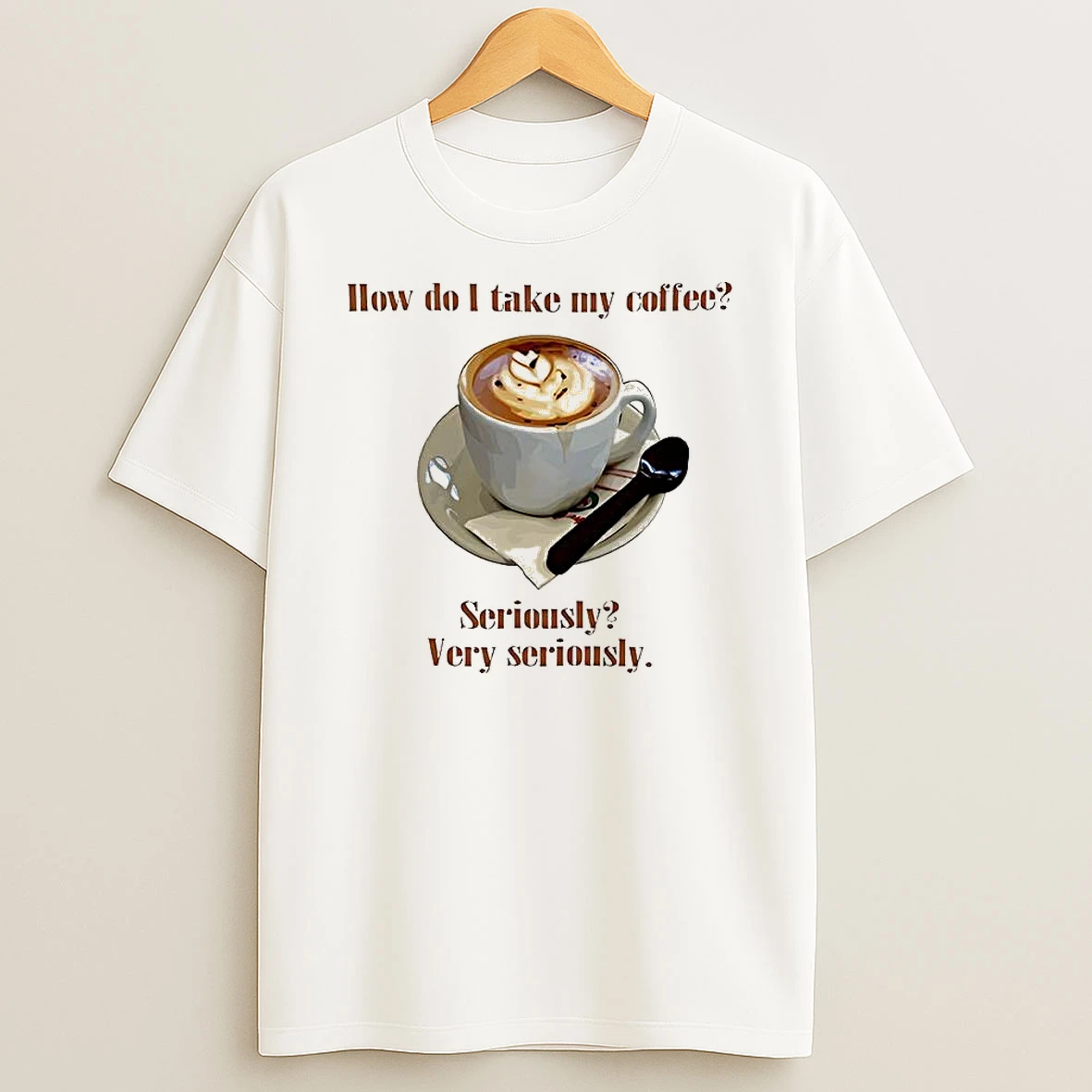 How Do I Take My Coffee Seriously Very Seriously Shirts