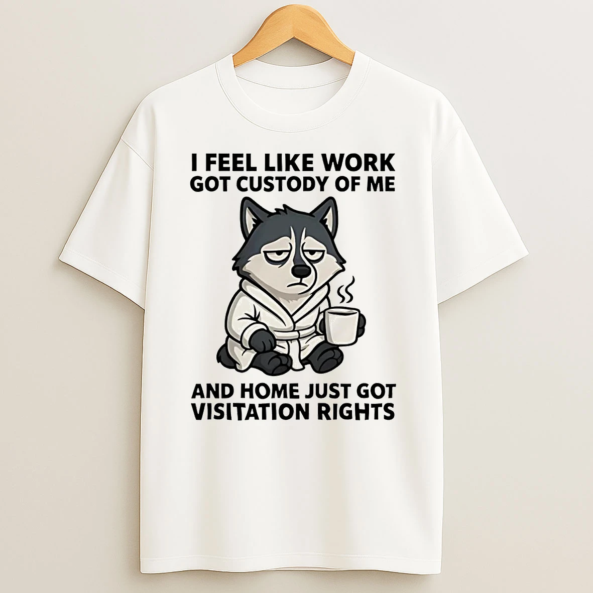 Husky I Feel Like Work Got Custody Of Me Home Just Got Visitation Rights Shirts
