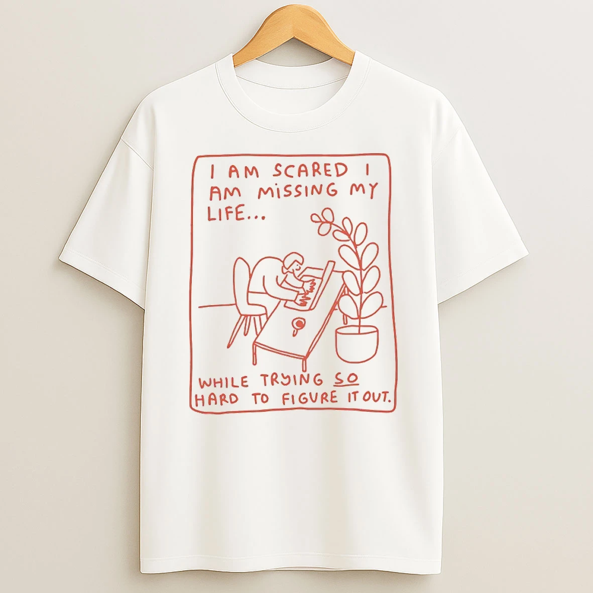 I Am Scared Am Missing My Life While Trying So Hard To Figure It Our Shirts