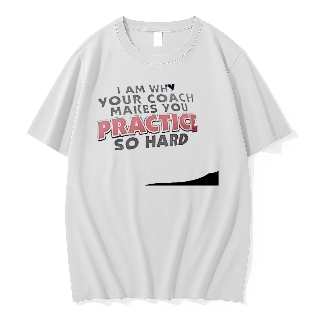 I Am Why Your Coach Makes You Practice So Hard Shirts