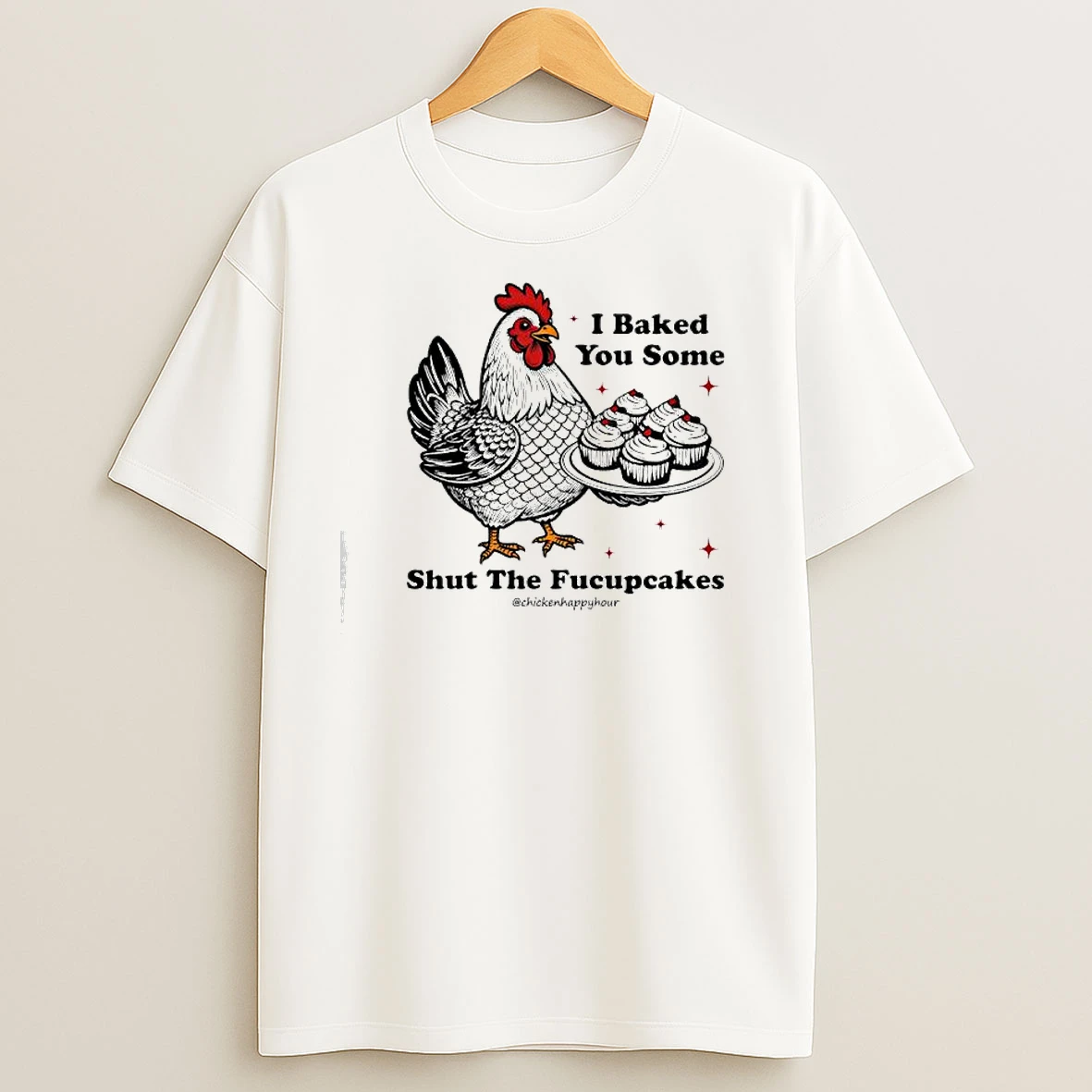 I Baked You Some Shut The Fucupcakes Chicken Happy Hour T Shirts