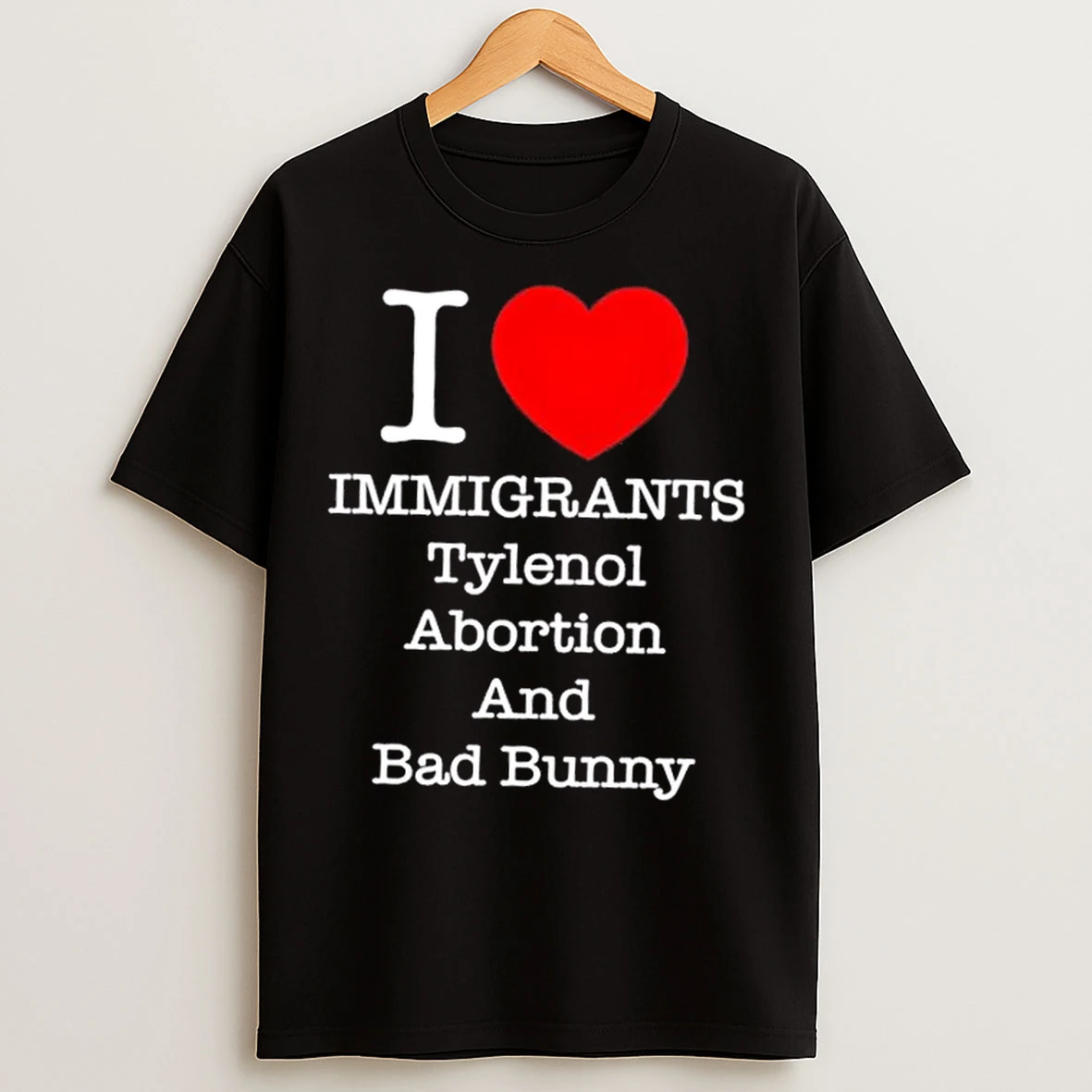 I Heart Immigrants Tylenol Abortion And Bad Bunny T Shirts