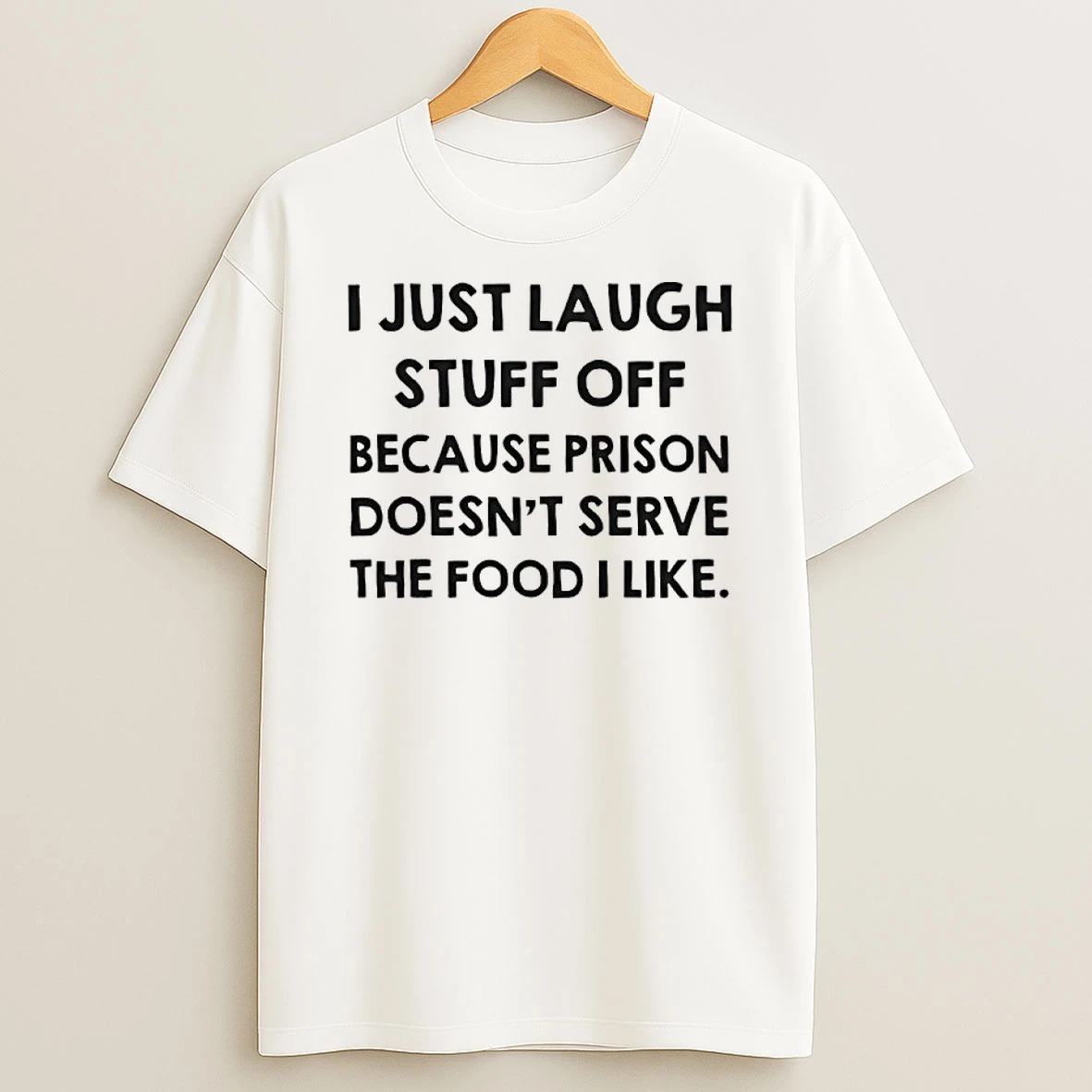 I Just Laugh Stuff Off Because Prison Doesnt Serve The Food I Like Shirts