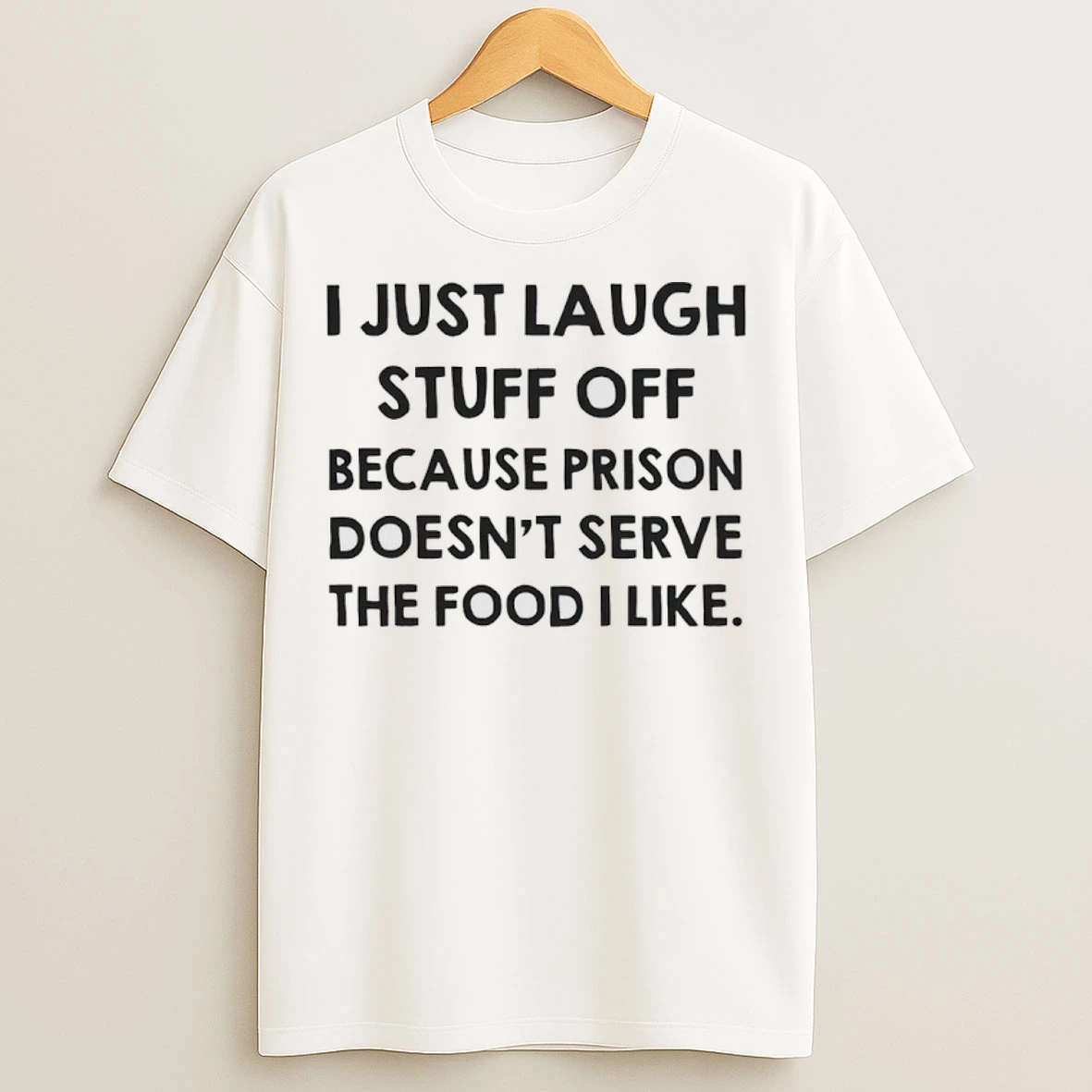 I Just Laugh Stuff Off Because Prison Doesnt Serve The Food I Like T Shirts
