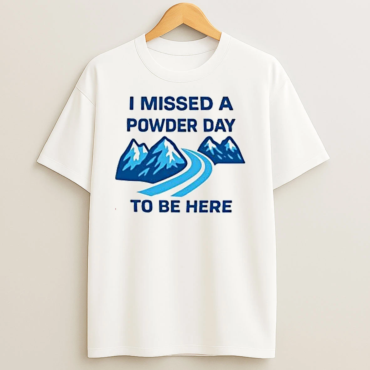 I Missed A Powder Day To Be Here T Shirts