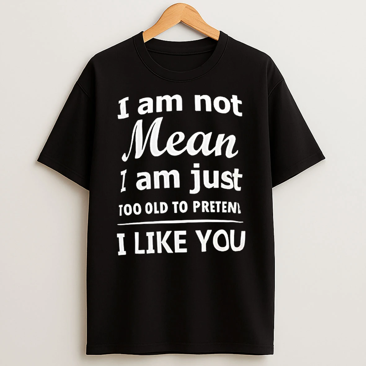 I Am Not Mean I Am Just Too Old To Preten I Like You Shirts