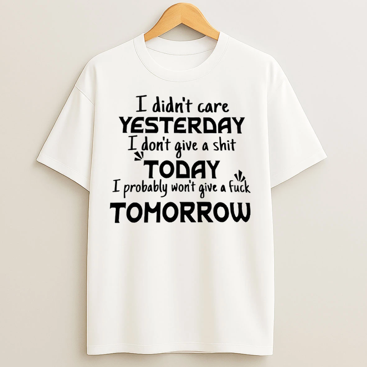I Didnt Care Yesterday I Dont Give A Shit Today I Probably Wont Give A Fuck Tomorrow T Shirts