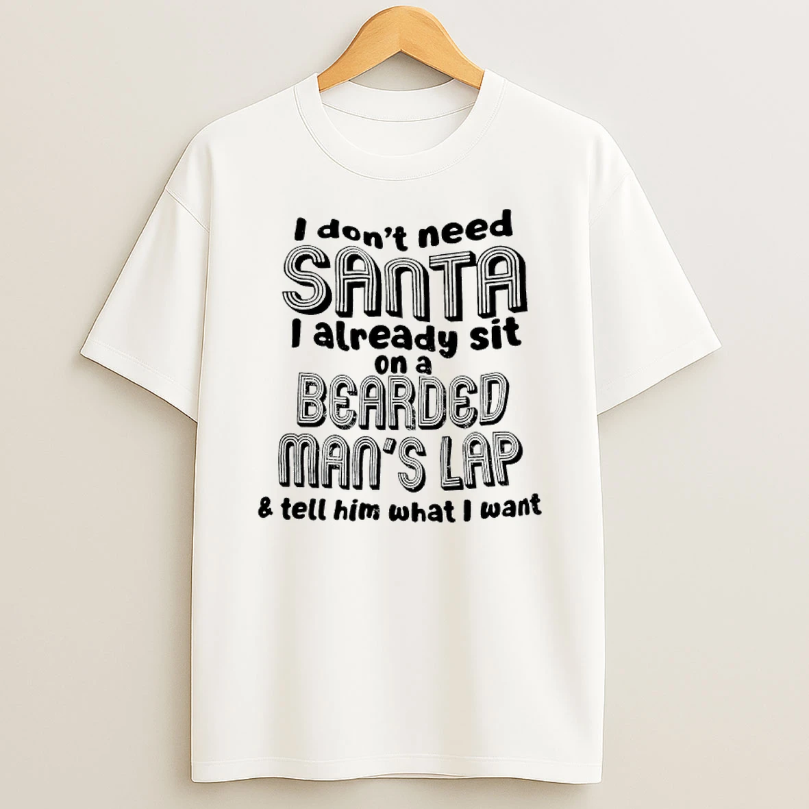 I Dont Need Santa I Already Sit On A Bearded Mans Lap And Tell Him What I Want Shirts