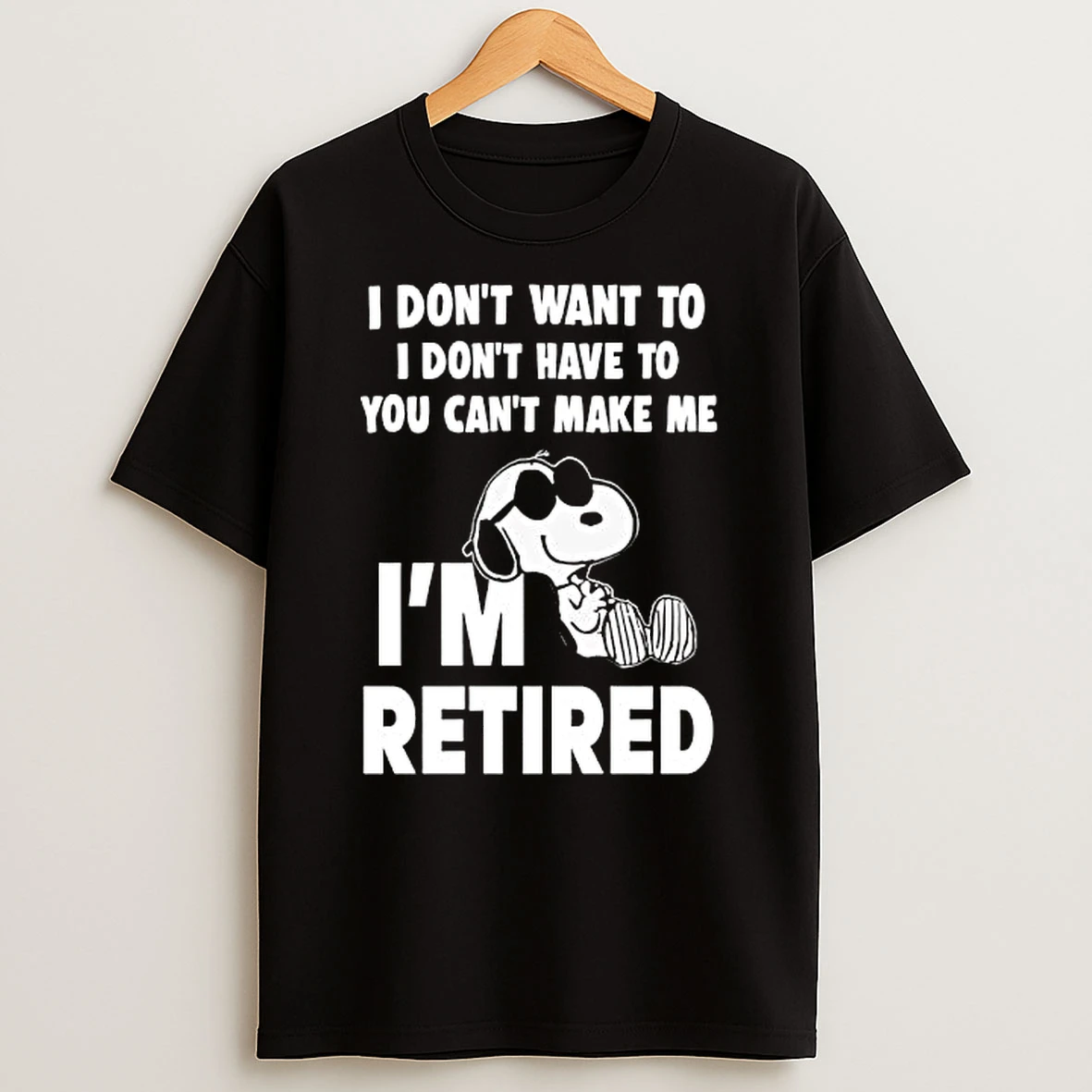 I Dont Want To I Dont Have To You Cant Make Me Snoopy Im Retired Shirts