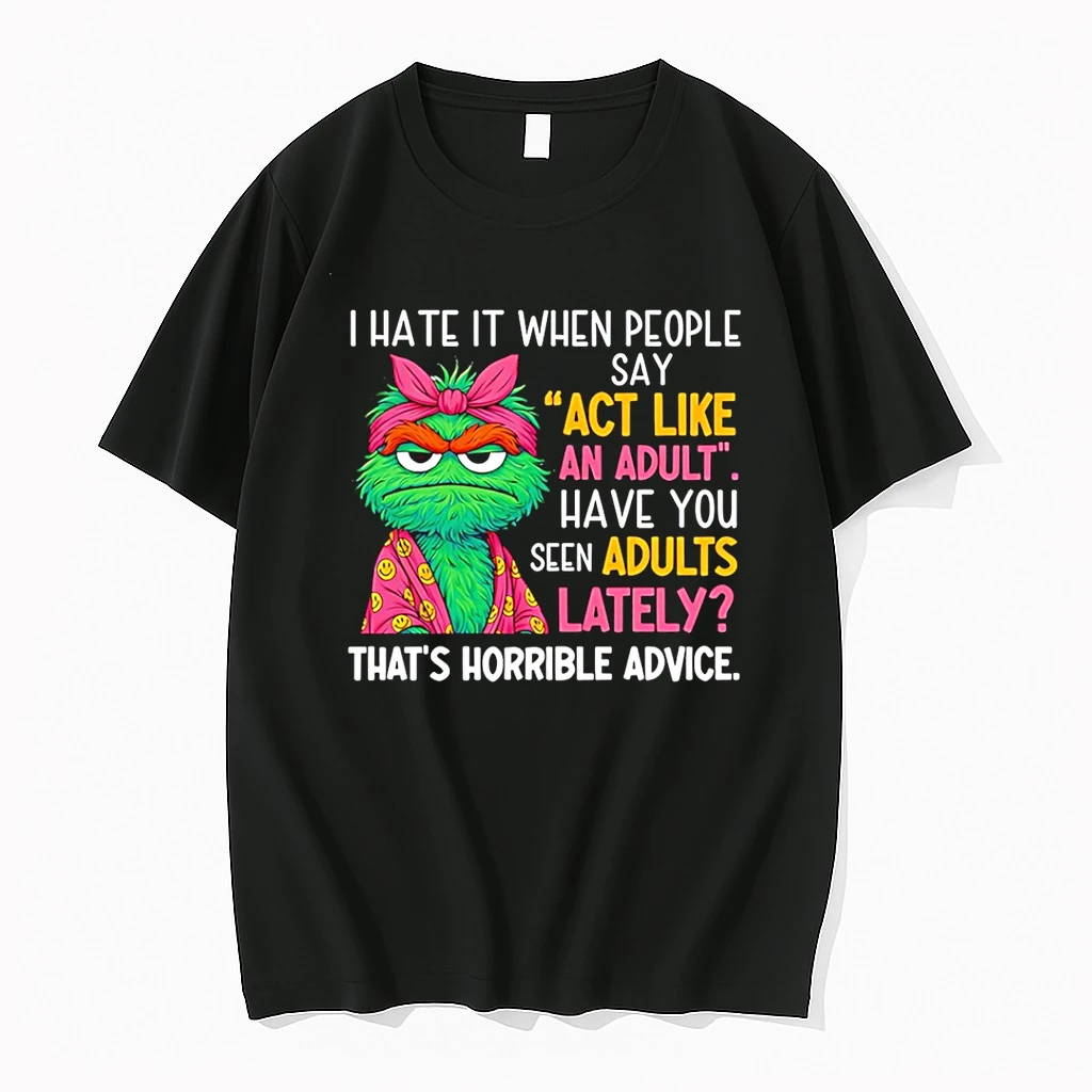 I Hate It When People Say Act Like An Adult Have You Seen Adults Lately Thats Horrible Advice Shirts