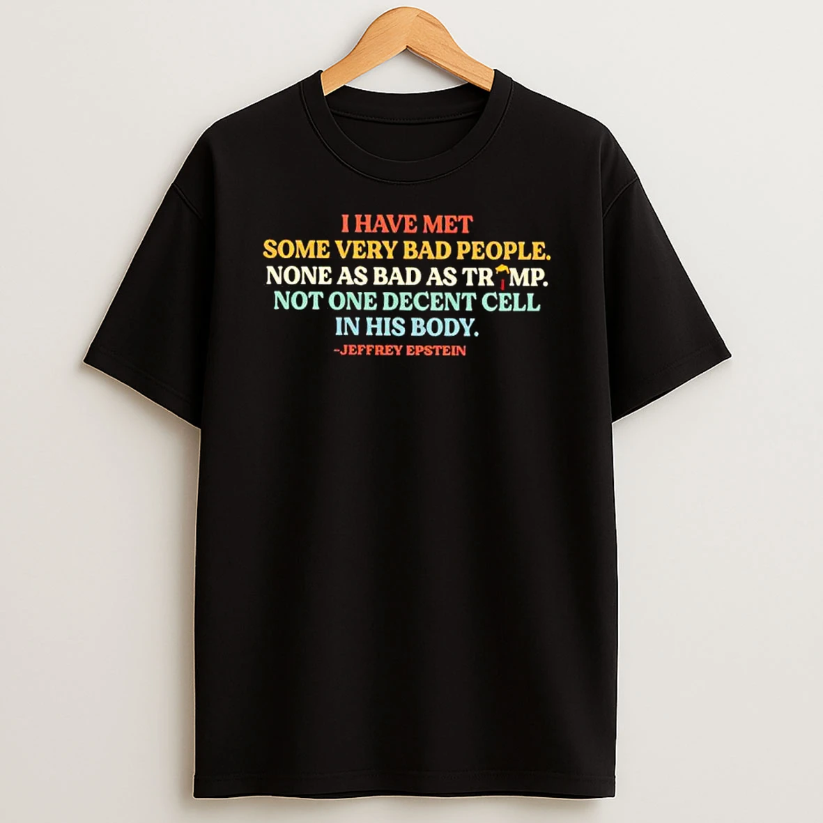 I Have Met Some Very Bad People Not As Bad As Trump Not One Decent Cell In His Body Shirts