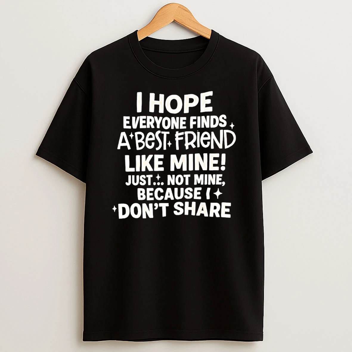 I Hope Everyone Finds A Best Friend Like Mine Just Not Mine Because Dont Share Shirts