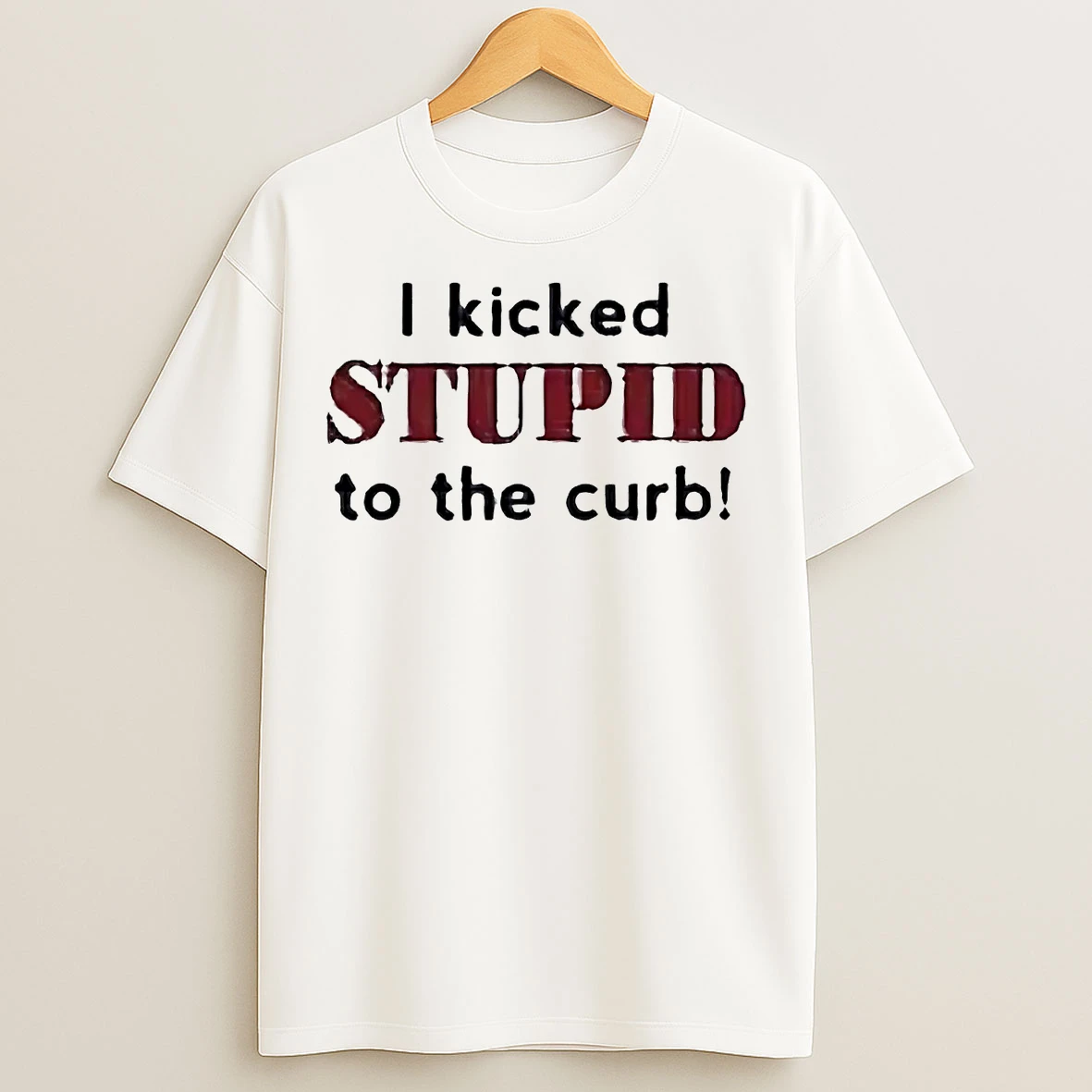 I Kicked Stupid To The Curb T Shirts