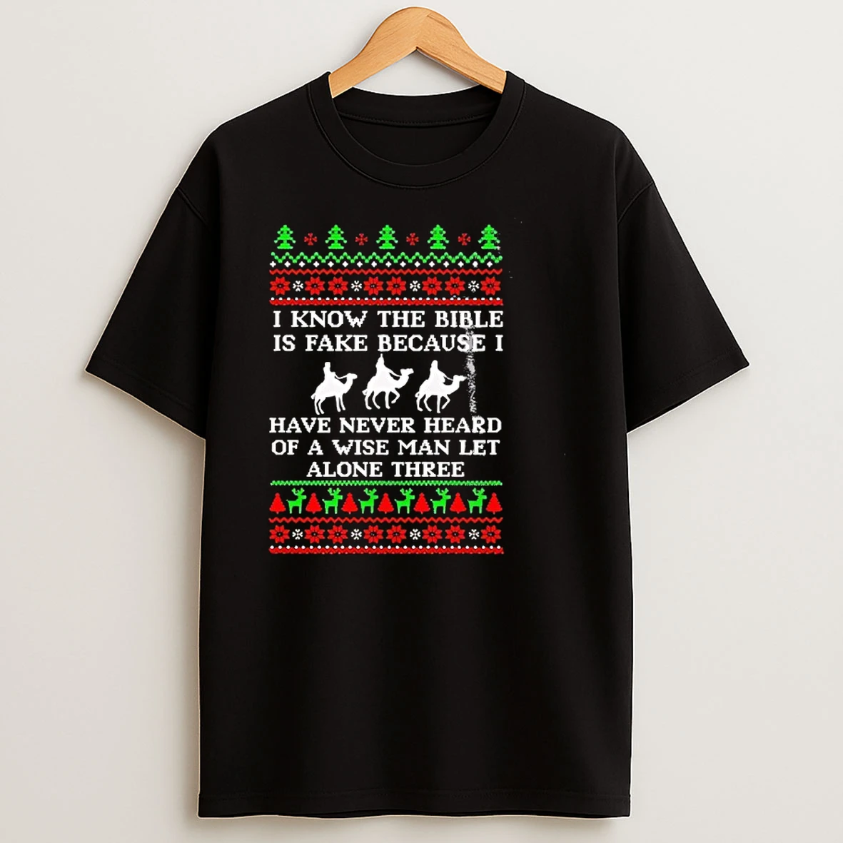 I Know The Bible Is Fake Because I Have Never Heard Of A Wise Man Let Alone Three Christmas Shirts