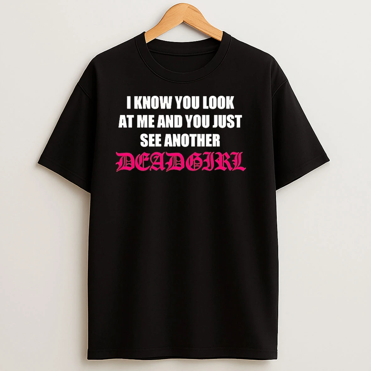 I Know You Look At Me And You Just See Another Dead Girl T Shirts