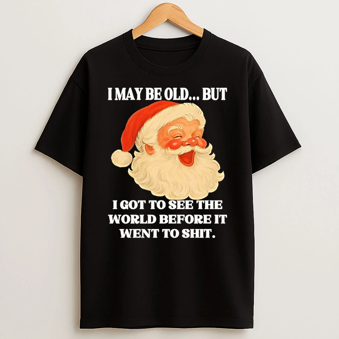 I May Be Old But I Got To See The World Before It Went To Shit Christmas Shirts