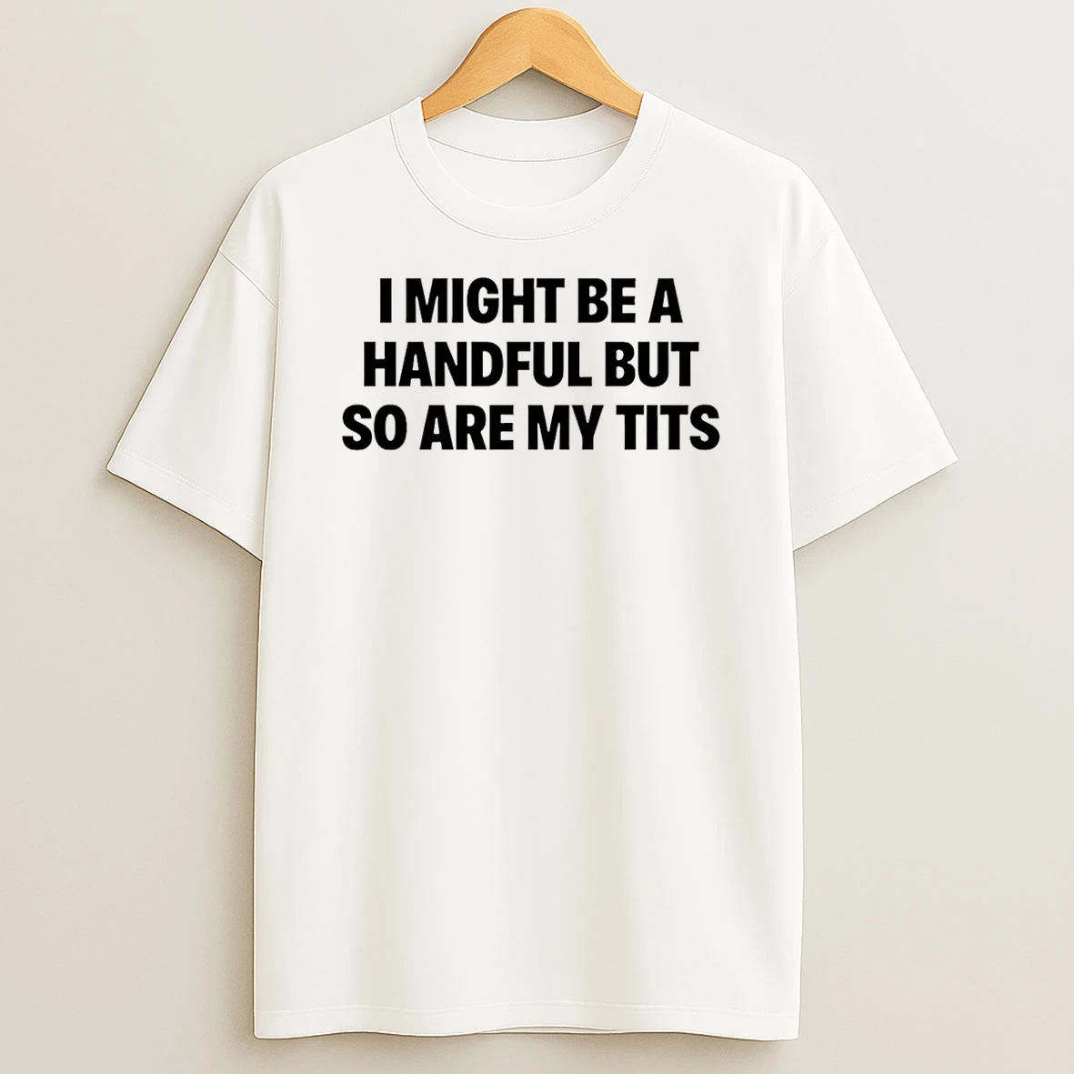 I Might Be A Handful But So Are My Tits Text Shirts