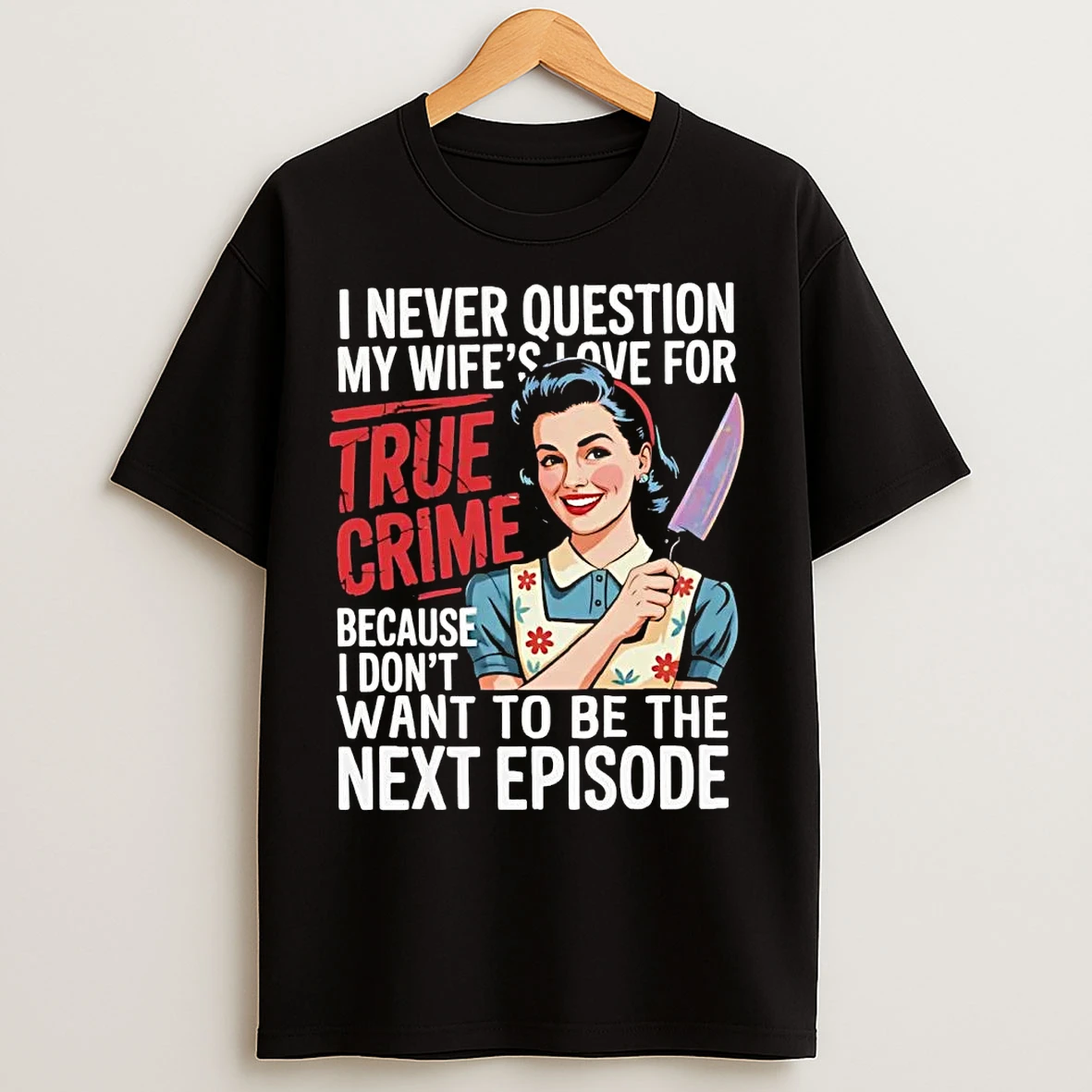 I Never Question My Wifes Love For True Crime I Dont Want Next Episode T Shirts