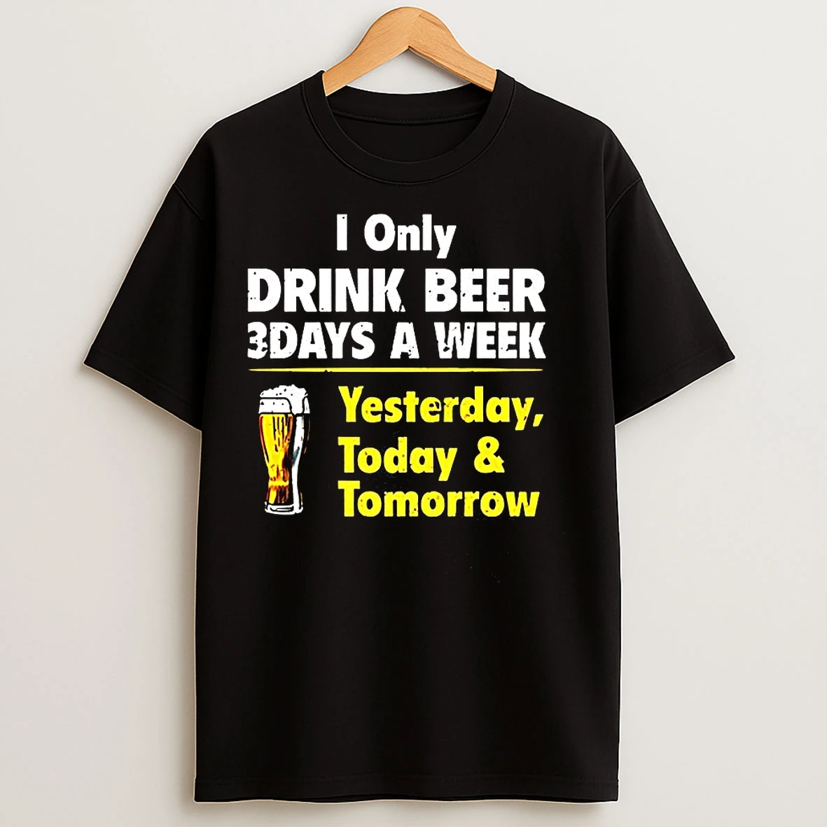 I Only Drink Beer 3 Days A Week Yesterday Today And Tomorrow Funny T Shirts