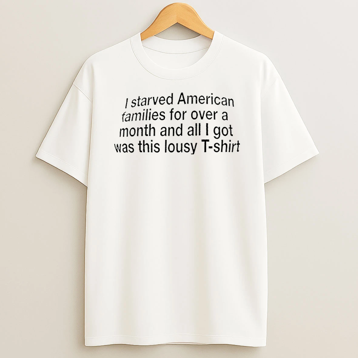 I Starved American Families For Over A Month Shirts