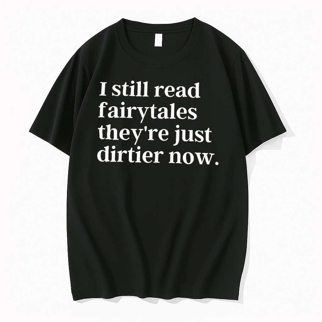 I Still Read Fairytales Theyre Just Dirtier Now Shirts