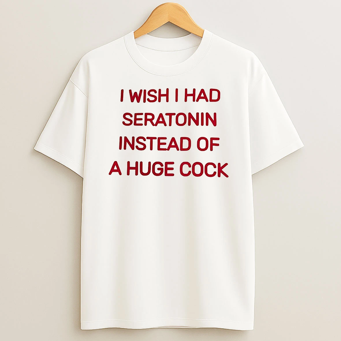 I Wish I Had Seratonin Instead Of A Huge Cock Shirts