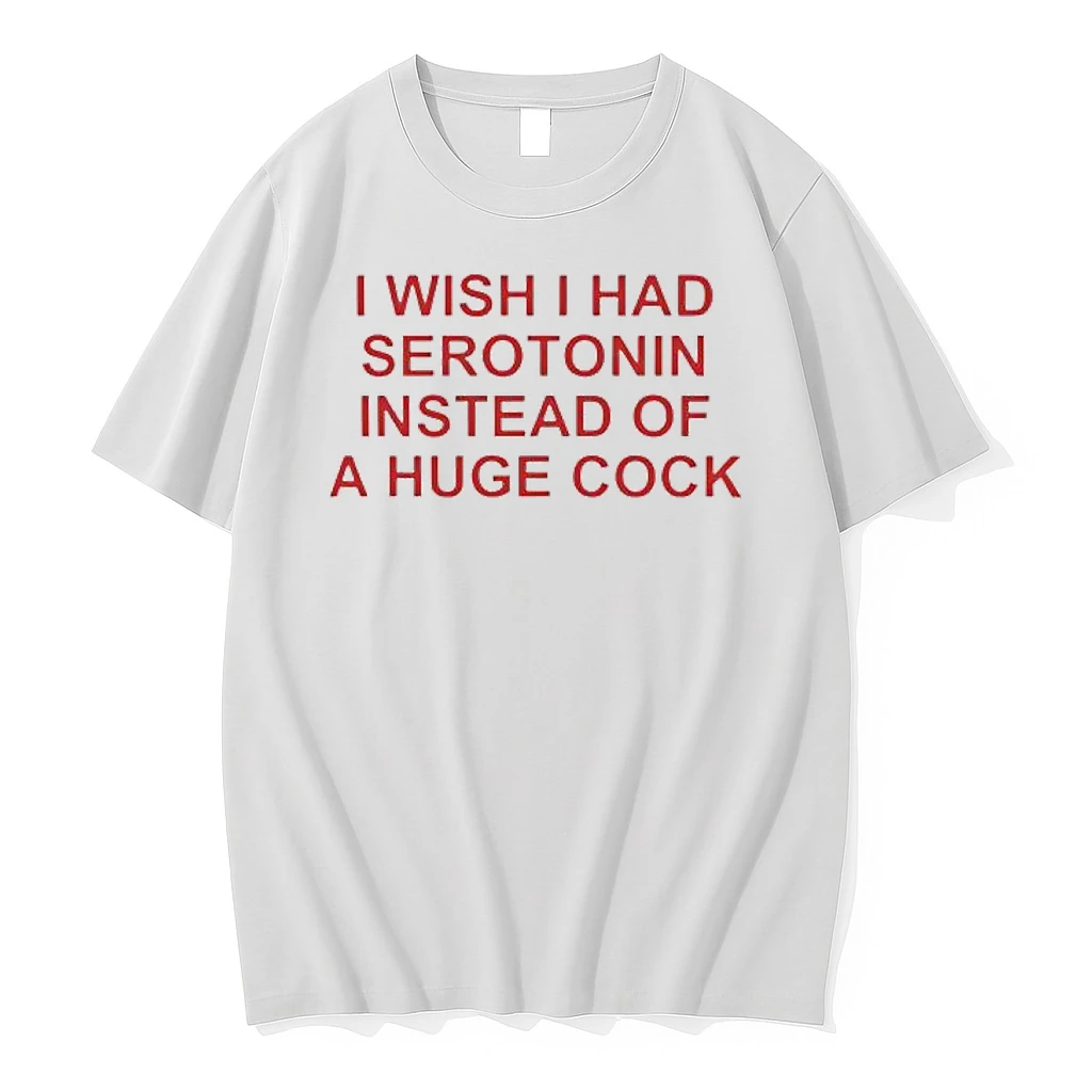 I Wish I Had Serotonin Instead Of A Huge Cock Shirts