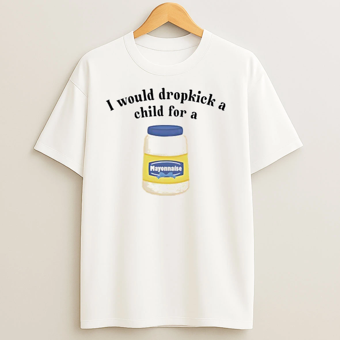 I Would Dropkick A Child For Mayonnaise T Shirts